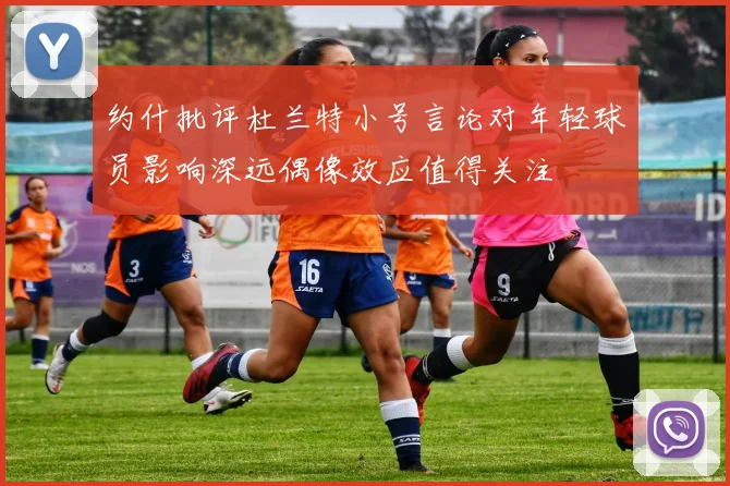 约什批评杜兰特小号言论对年轻球员影响深远偶像效应值得关注